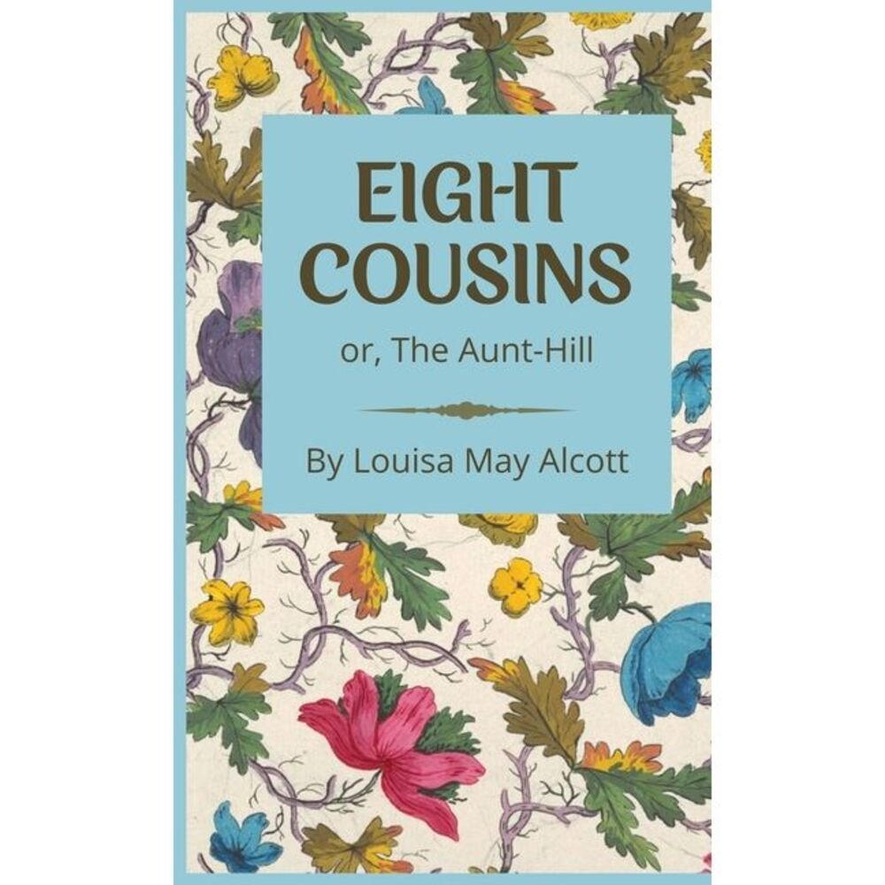 Eight Cousins: or, The Aunt-Hill -- Louisa May Alcott